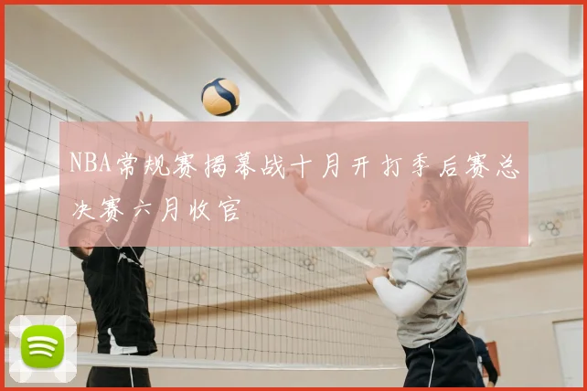 NBA常规赛揭幕战十月开打季后赛总决赛六月收官