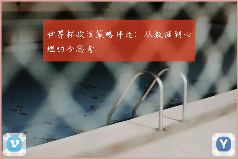 世界杯投注策略评论：从数据到心理的冷思考