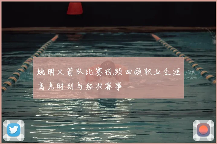 姚明火箭队比赛视频回顾职业生涯高光时刻与经典赛事