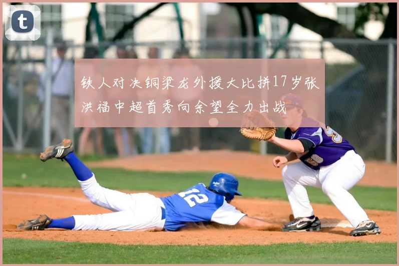 铁人对决铜梁龙外援大比拼17岁张洪福中超首秀向余望全力出战