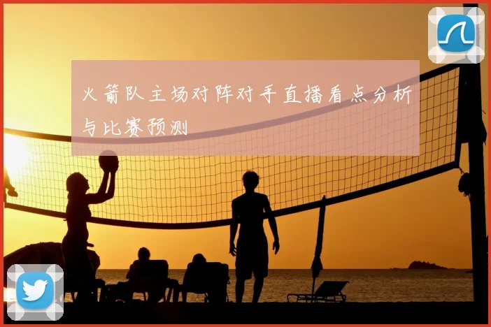 火箭队主场对阵对手直播看点分析与比赛预测