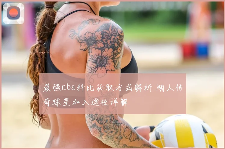 最强nba科比获取方式解析 湖人传奇球星加入途径详解