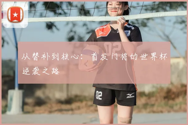 从替补到核心:首发门将的世界杯逆袭之路