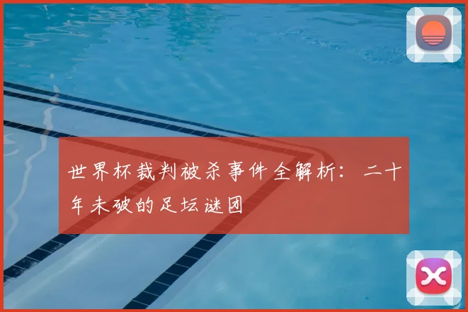 世界杯裁判被杀事件全解析:二十年未破的足坛谜团