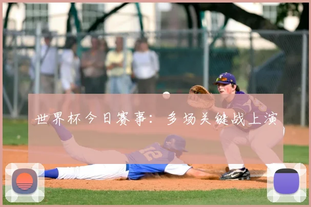 世界杯今日赛事:多场关键战上演
