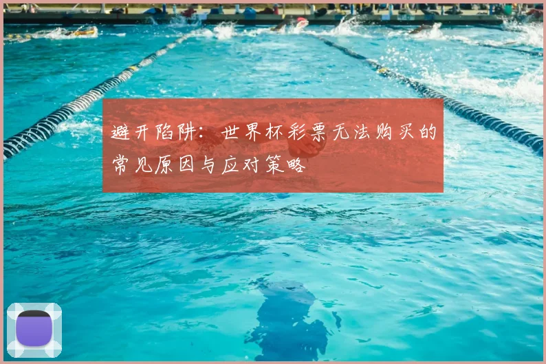 避开陷阱:世界杯彩票无法购买的常见原因与应对策略