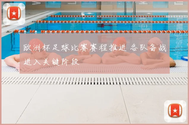 欧洲杯足球比赛赛程推进 各队备战进入关键阶段