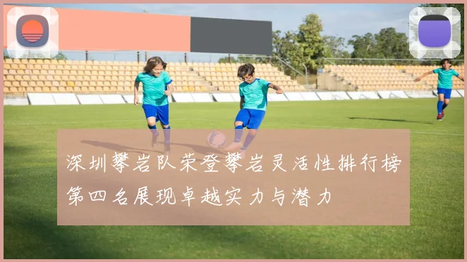 深圳攀岩队荣登攀岩灵活性排行榜第四名展现卓越实力与潜力