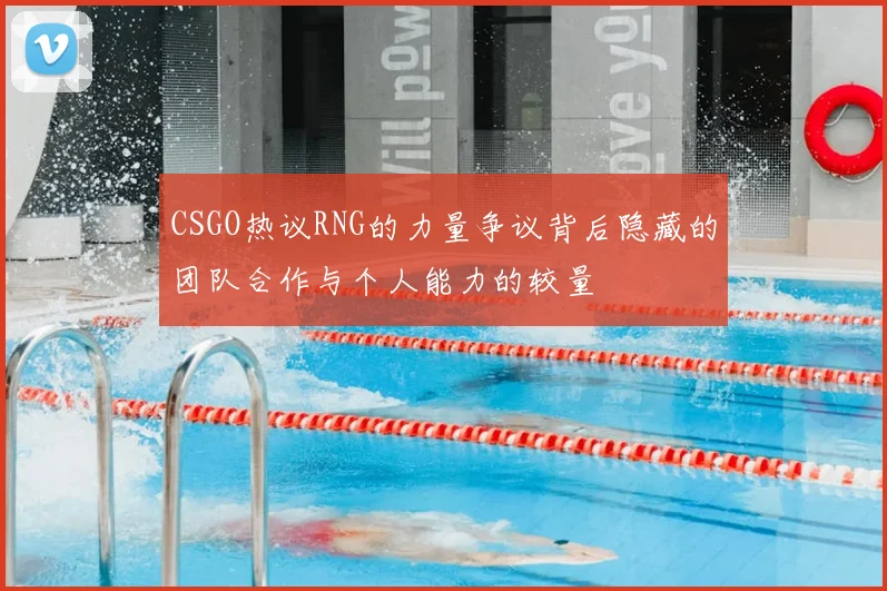 CSGO热议RNG的力量争议背后隐藏的团队合作与个人能力的较量