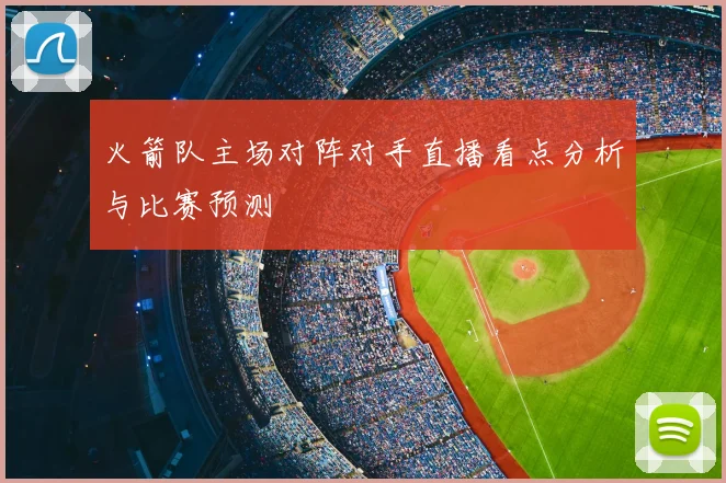 火箭队主场对阵对手直播看点分析与比赛预测