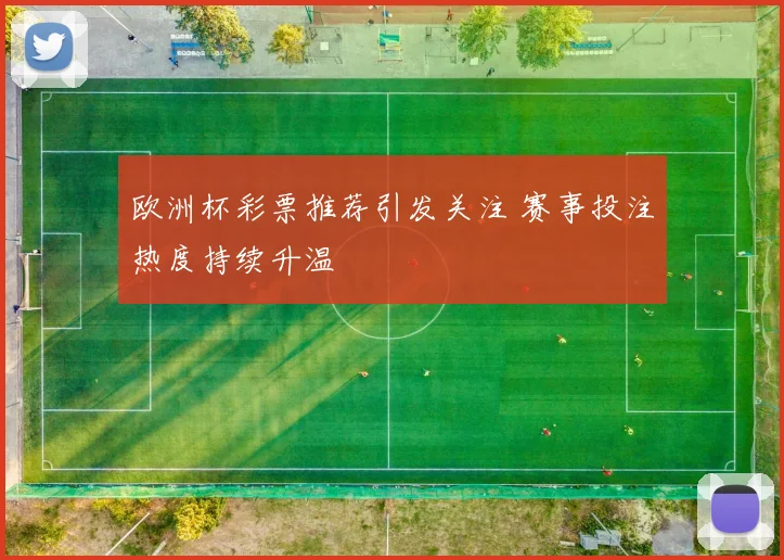 欧洲杯彩票推荐引发关注 赛事投注热度持续升温