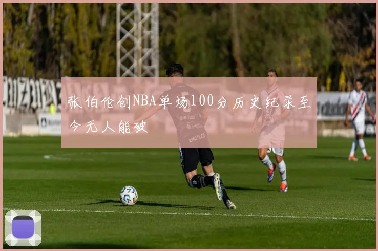 张伯伦创NBA单场100分历史纪录至今无人能破