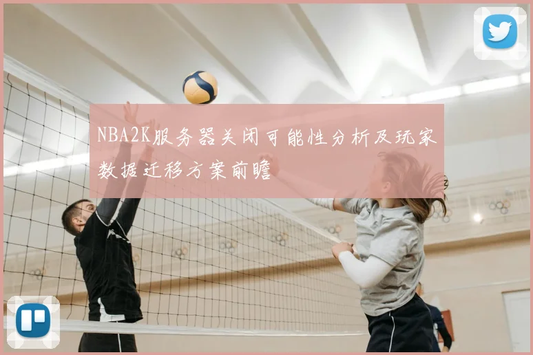 NBA2K服务器关闭可能性分析及玩家数据迁移方案前瞻