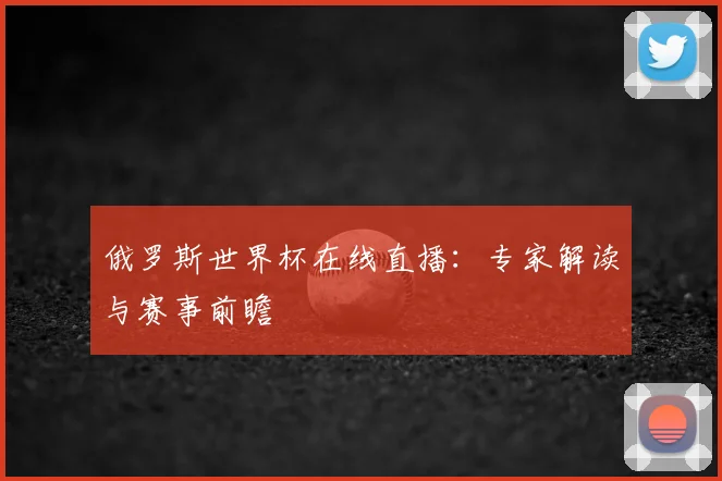俄罗斯世界杯在线直播:专家解读与赛事前瞻