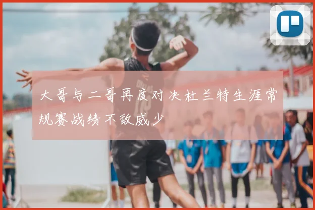 大哥与二哥再度对决杜兰特生涯常规赛战绩不敌威少