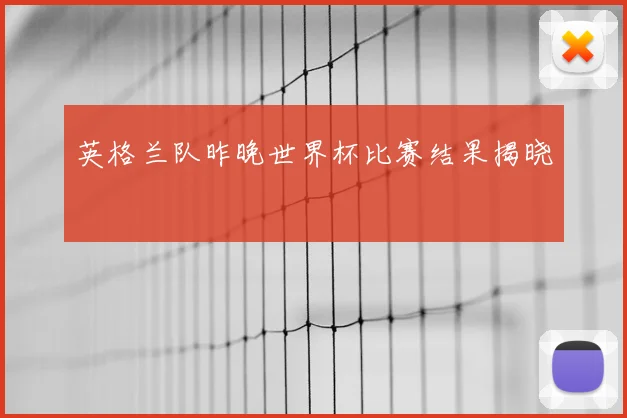 英格兰队昨晚世界杯比赛结果揭晓