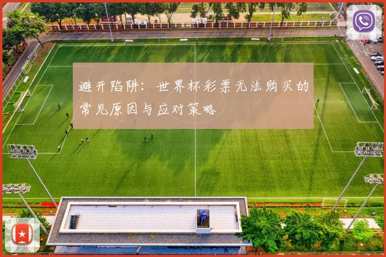 避开陷阱:世界杯彩票无法购买的常见原因与应对策略
