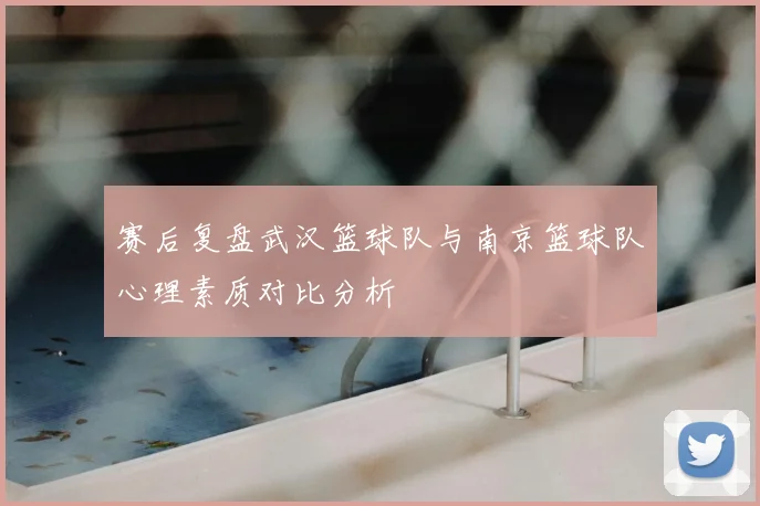 赛后复盘武汉篮球队与南京篮球队心理素质对比分析