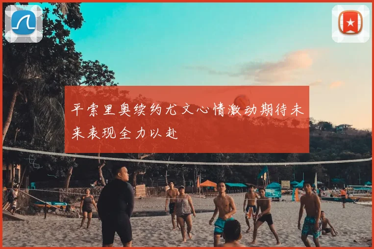 平索里奥续约尤文心情激动期待未来表现全力以赴