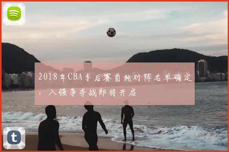 2018年CBA季后赛首轮对阵名单确定，八强争夺战即将开启