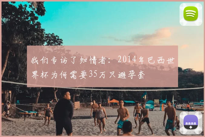 我们专访了知情者：2014年巴西世界杯为何需要35万只避孕套