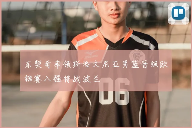 东契奇率领斯洛文尼亚男篮晋级欧锦赛八强将战波兰