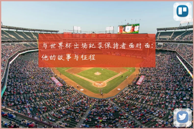 与世界杯出场纪录保持者面对面：他的故事与征程