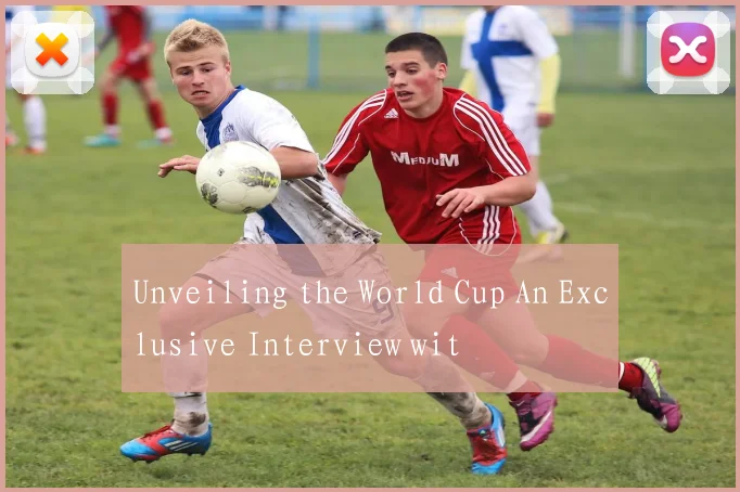 Unveiling the World Cup An Exclusive Interview wit
