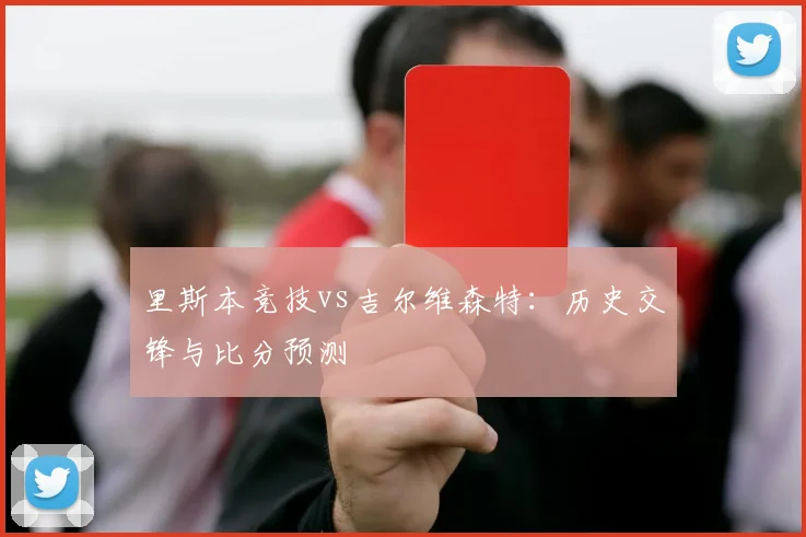 里斯本竞技vs吉尔维森特：历史交锋与比分预测