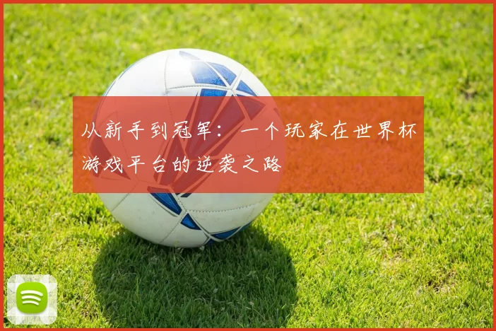 从新手到冠军：一个玩家在世界杯游戏平台的逆袭之路