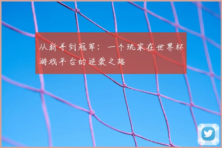 从新手到冠军：一个玩家在世界杯游戏平台的逆袭之路