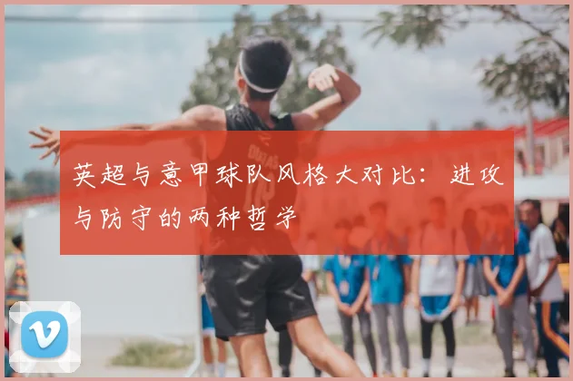 英超与意甲球队风格大对比:进攻与防守的两种哲学