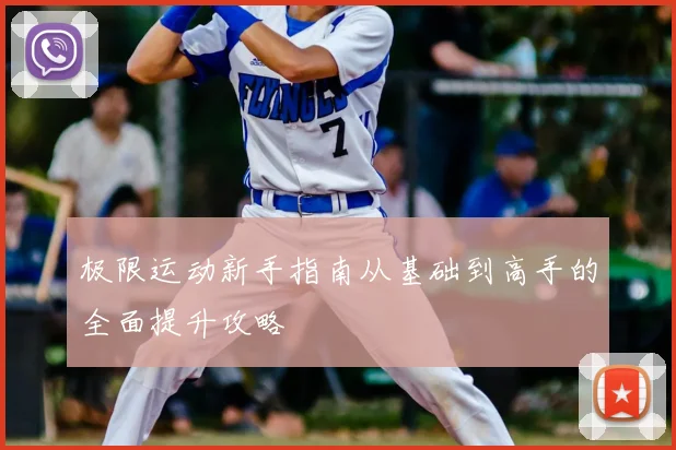 极限运动新手指南从基础到高手的全面提升攻略