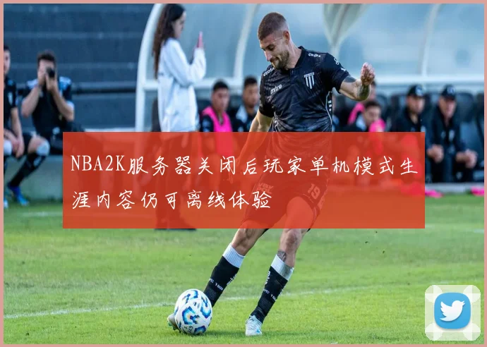 NBA2K服务器关闭后玩家单机模式生涯内容仍可离线体验