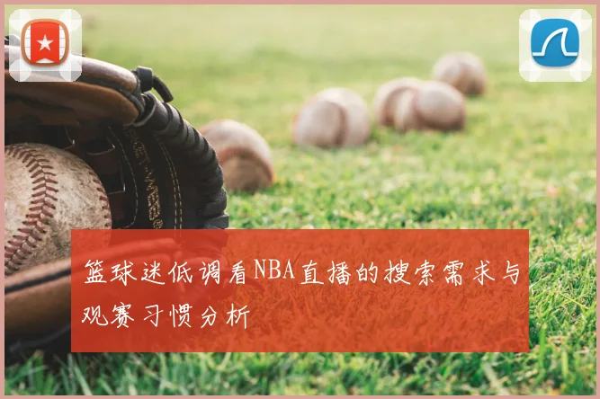 篮球迷低调看NBA直播的搜索需求与观赛习惯分析