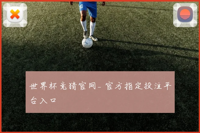 世界杯竞猜官网_ 官方指定投注平台入口