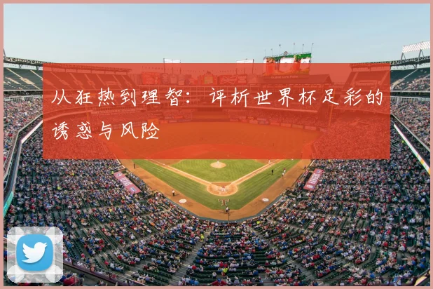 从狂热到理智：评析世界杯足彩的诱惑与风险