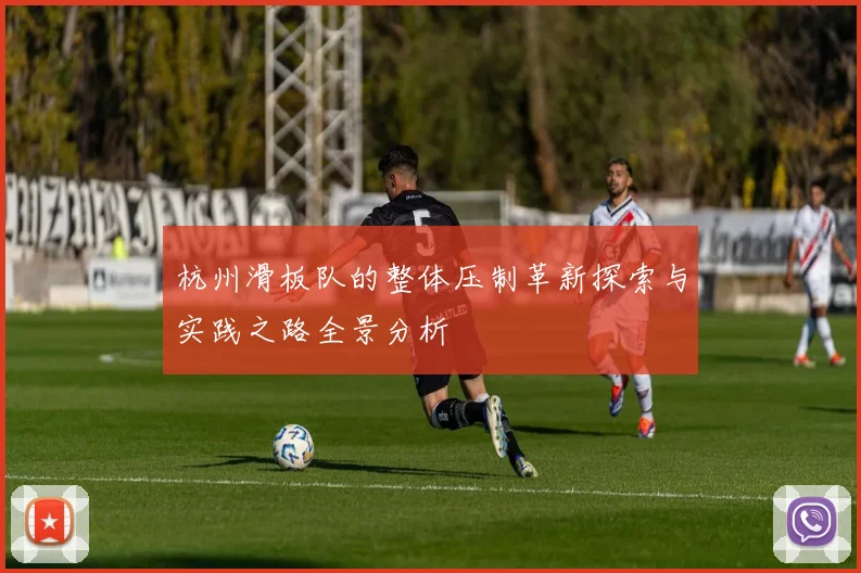 杭州滑板队的整体压制革新探索与实践之路全景分析