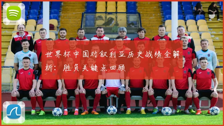 世界杯中国对叙利亚历史战绩全解析:胜负关键点回顾
