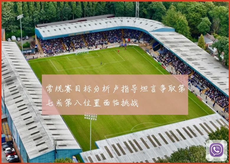 常规赛目标分析卢指导坦言争取第七或第八位置面临挑战