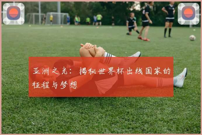 亚洲之光:揭秘世界杯出线国家的征程与梦想