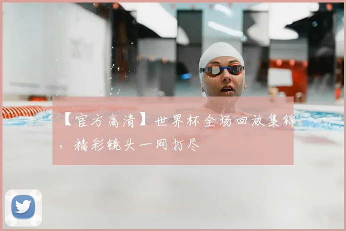 【官方高清】世界杯全场回放集锦，精彩镜头一网打尽