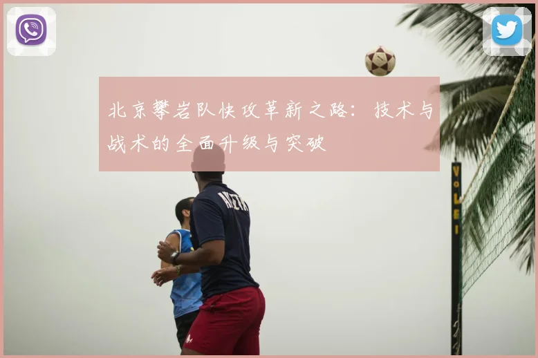 北京攀岩队快攻革新之路:技术与战术的全面升级与突破