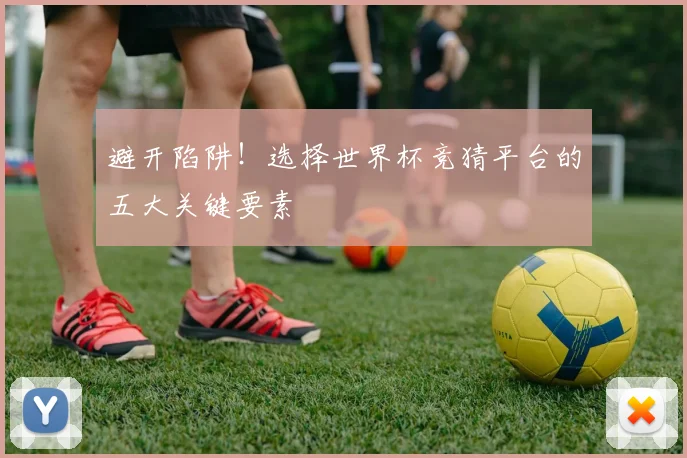 避开陷阱！选择世界杯竞猜平台的五大关键要素