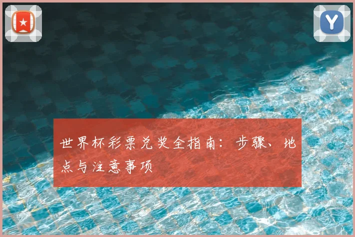 世界杯彩票兑奖全指南:步骤、地点与注意事项