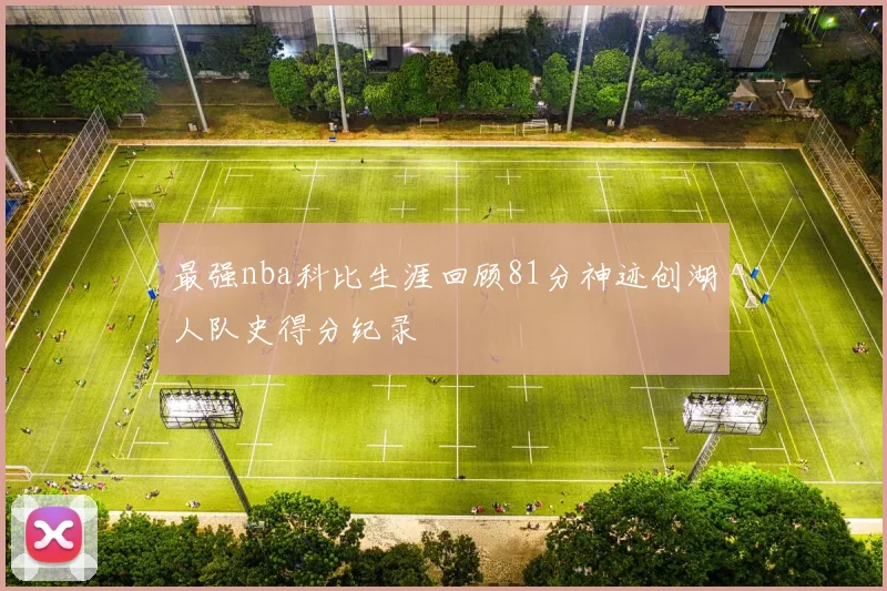 最强nba科比生涯回顾81分神迹创湖人队史得分纪录