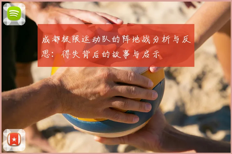 成都极限运动队的阵地战分析与反思:得失背后的故事与启示