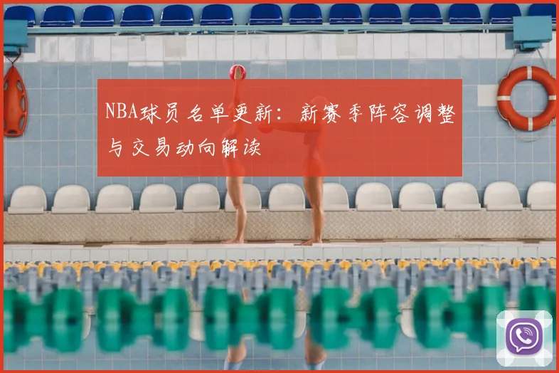 NBA球员名单更新:新赛季阵容调整与交易动向解读