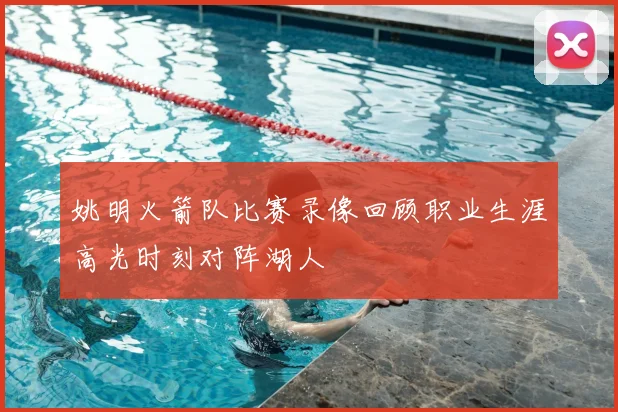 姚明火箭队比赛录像回顾职业生涯高光时刻对阵湖人