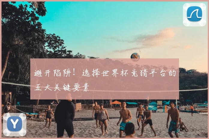 避开陷阱！选择世界杯竞猜平台的五大关键要素